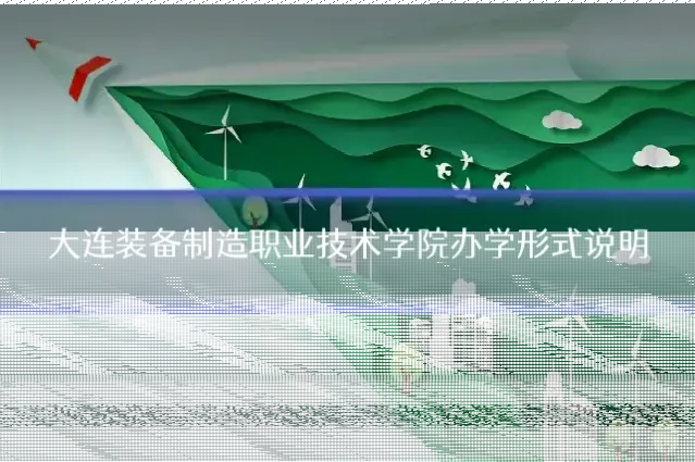 大连装备制造职业技术学院办学形式说明