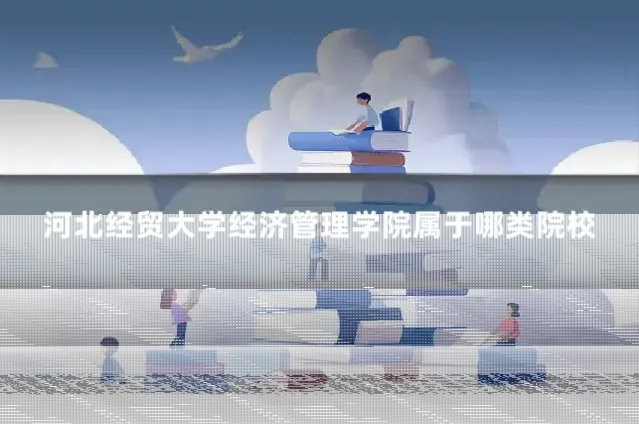 河北经贸大学经济管理学院属于哪类院校
