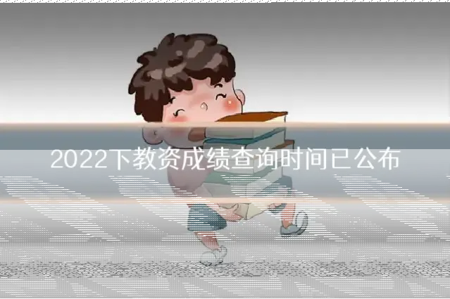 2022下教资成绩查询时间已公布