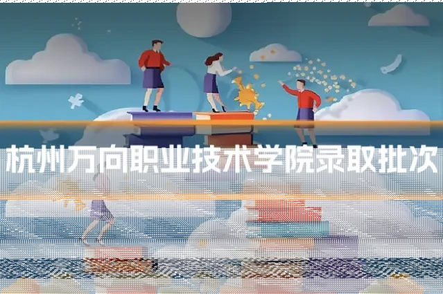 杭州万向职业技术学院录取批次
