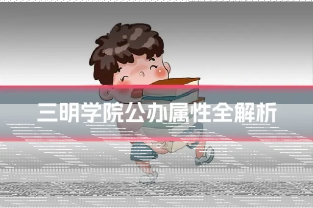 三明学院公办属性全解析