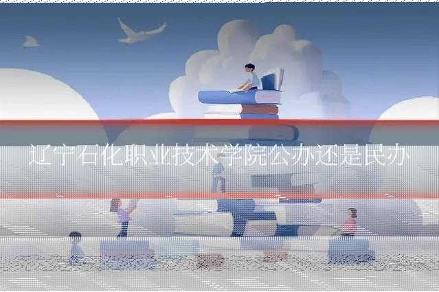 辽宁石化职业技术学院公办还是民办