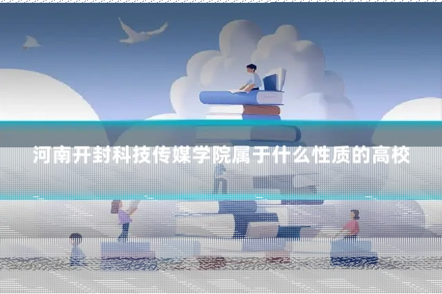 河南开封科技传媒学院属于什么性质的高校