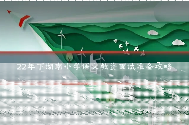 22年下湖南小学语文教资面试准备攻略