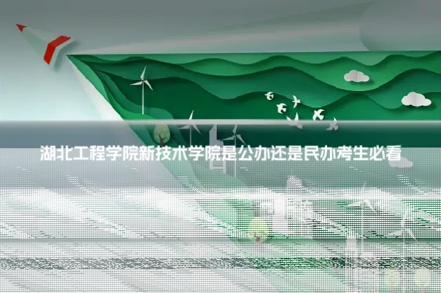 湖北工程学院新技术学院是公办还是民办考生必看