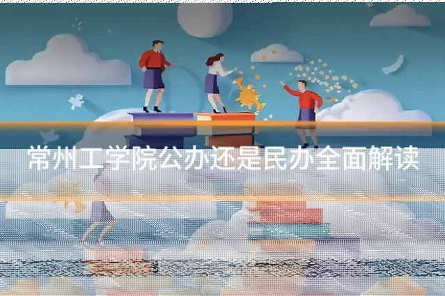 常州工学院公办还是民办全面解读