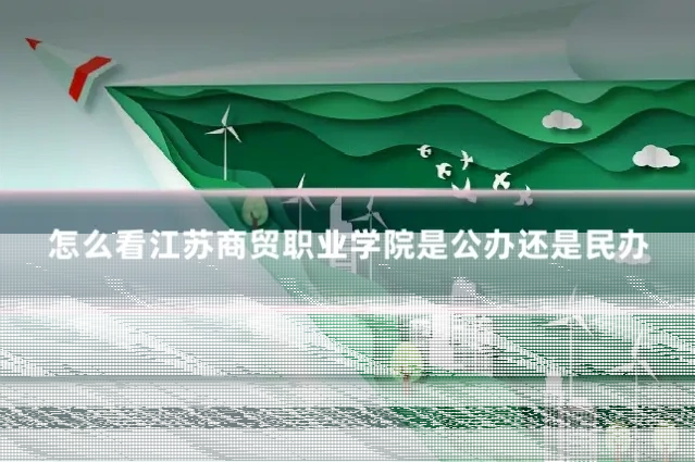 怎么看江苏商贸职业学院是公办还是民办
