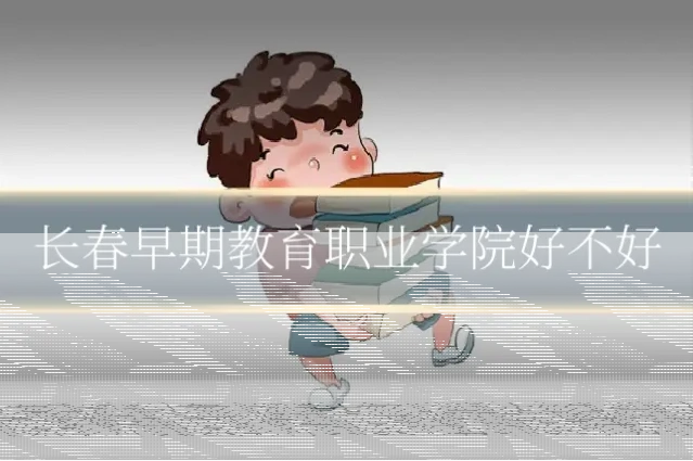长春早期教育职业学院好不好