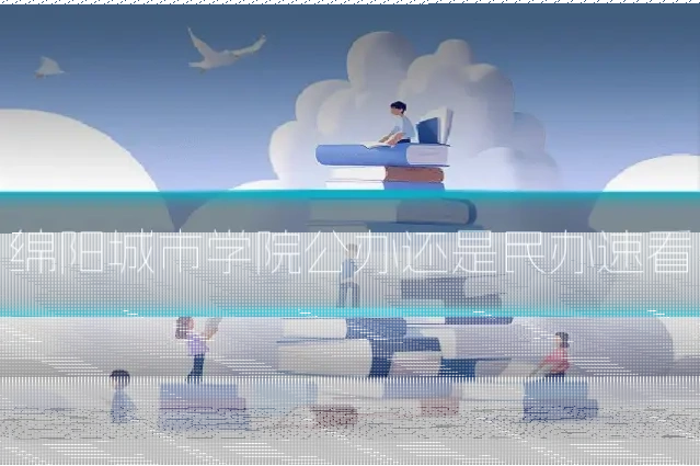 绵阳城市学院公办还是民办速看