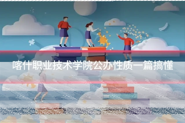 喀什职业技术学院公办性质一篇搞懂