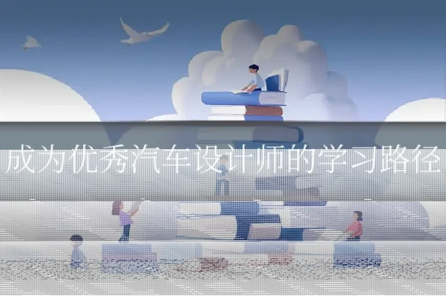 成为优秀汽车设计师的学习路径