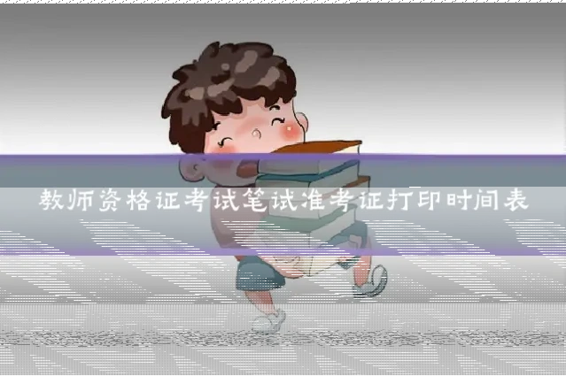 教师资格证考试笔试准考证打印时间表