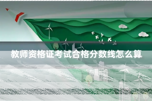 教师资格证考试合格分数线怎么算