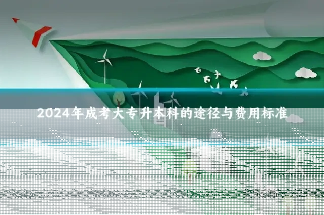 2024年成考大专升本科的途径与费用标准
