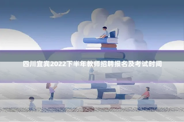 四川宜宾2022下半年教师招聘报名及考试时间