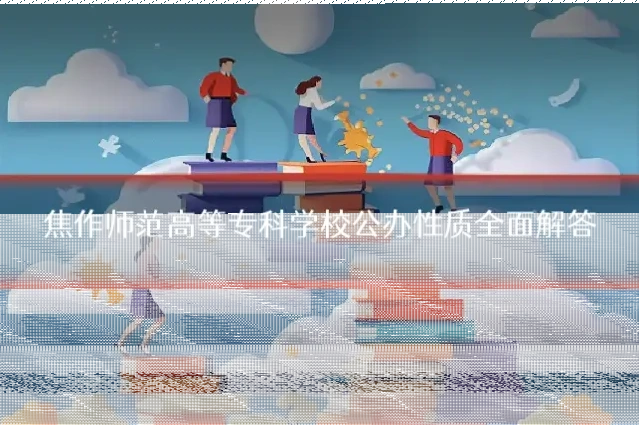 焦作师范高等专科学校公办性质全面解答