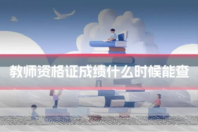 教师资格证成绩什么时候能查