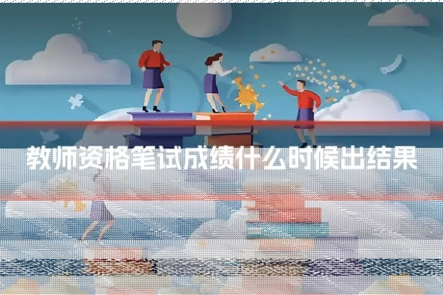 教师资格笔试成绩什么时候出结果