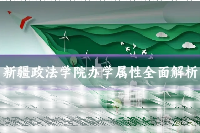 新疆政法学院办学属性全面解析