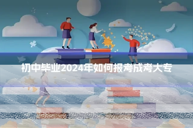 初中毕业2024年如何报考成考大专
