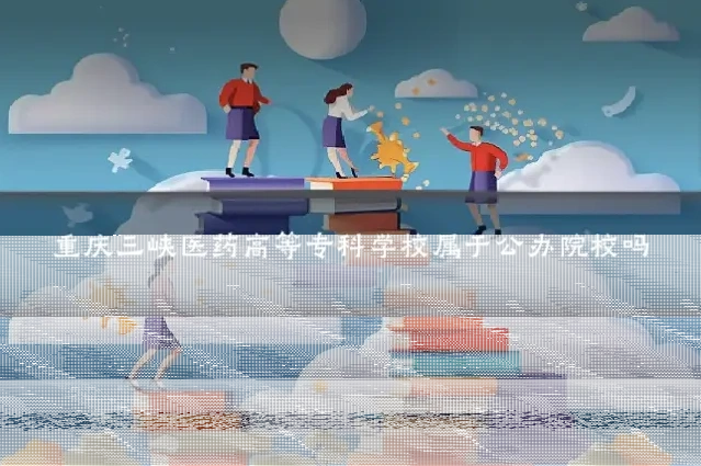 重庆三峡医药高等专科学校属于公办院校吗