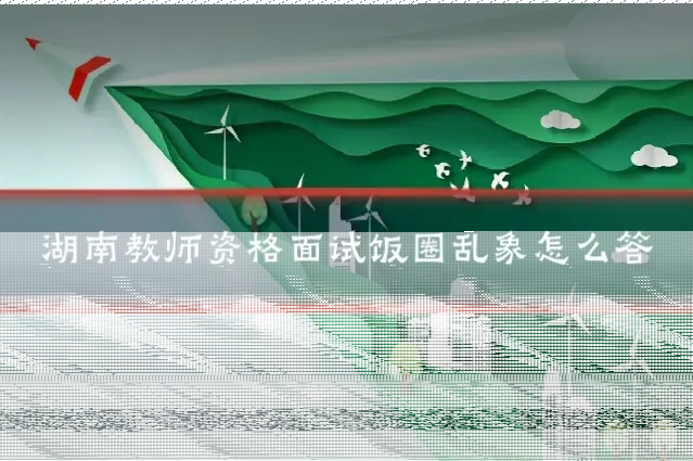 湖南教师资格面试饭圈乱象怎么答