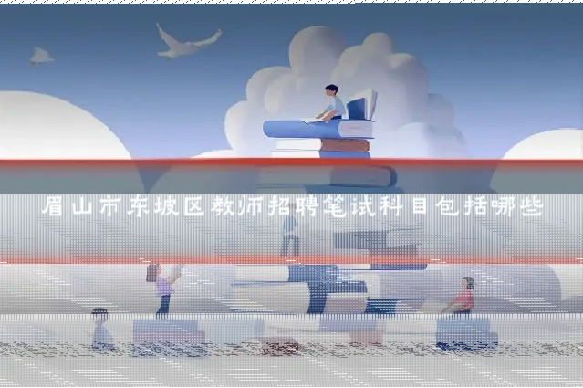 眉山市东坡区教师招聘笔试科目包括哪些