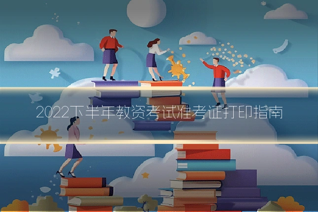 2022下半年教资考试准考证打印指南