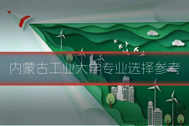内蒙古工业大学专业选择参考
