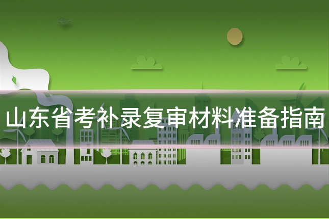山东省考补录复审材料准备指南