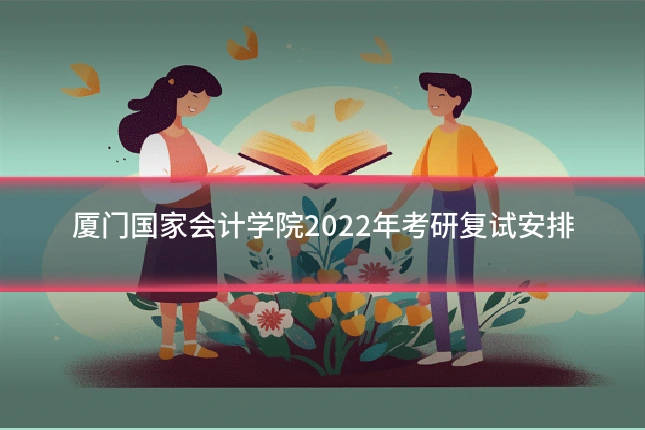 厦门国家会计学院2022年考研复试安排