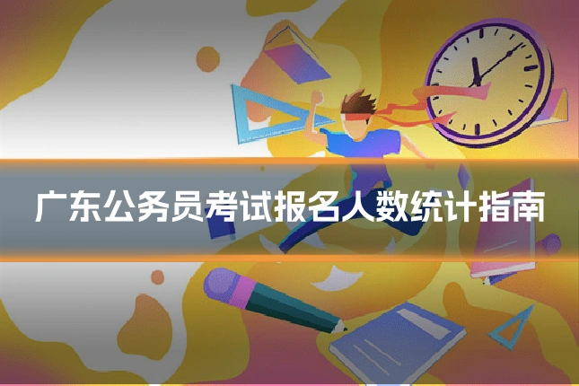 广东公务员考试报名人数统计指南