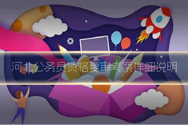 河北公务员资格复审考察详细说明