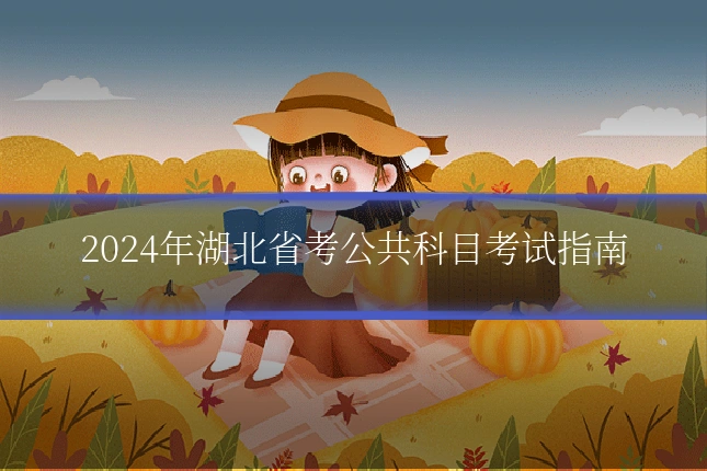 2024年湖北省考公共科目考试指南