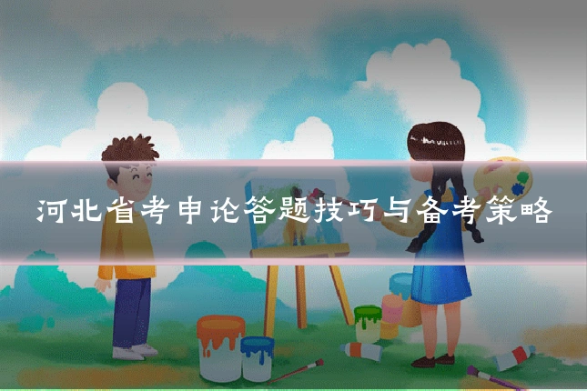 河北省考申论答题技巧与备考策略