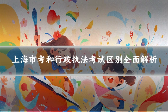 上海市考和行政执法考试区别全面解析