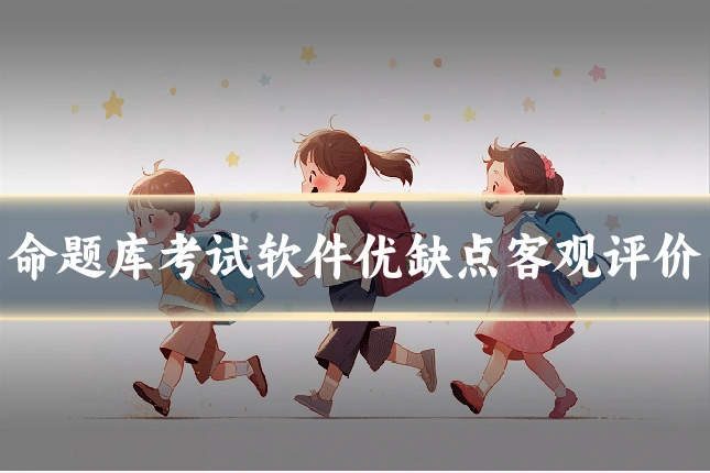 命题库考试软件优缺点客观评价