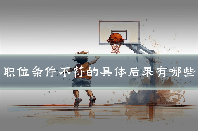 职位条件不符的具体后果有哪些