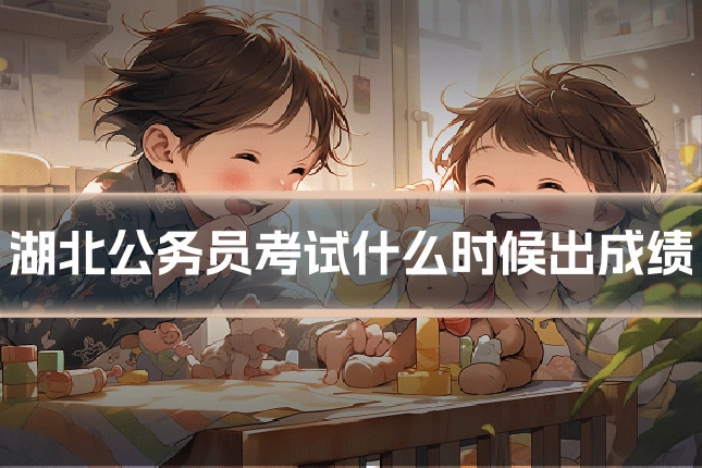 湖北公务员考试什么时候出成绩