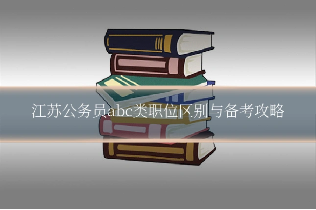 江苏公务员abc类职位区别与备考攻略