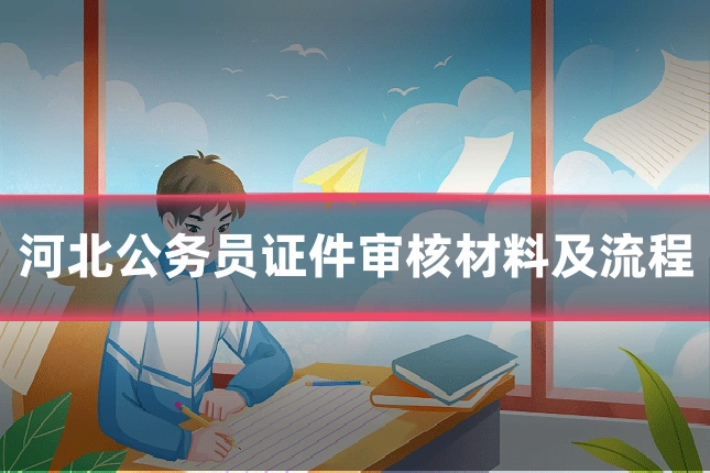 河北公务员证件审核材料及流程