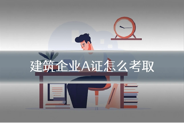 建筑企业A证怎么考取