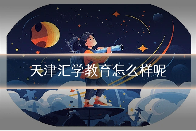 天津汇学教育怎么样呢