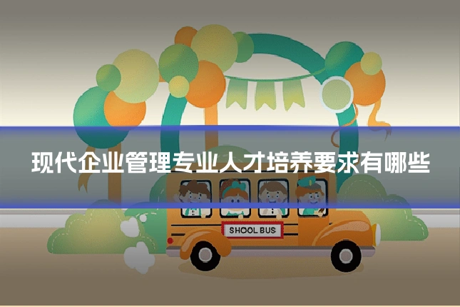 现代企业管理专业人才培养要求有哪些