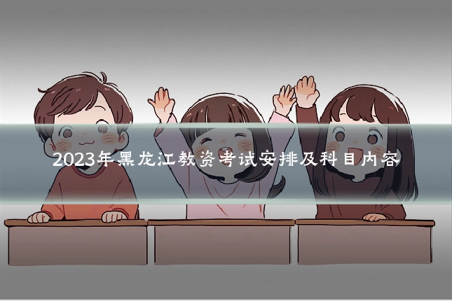 2023年黑龙江教资考试安排及科目内容