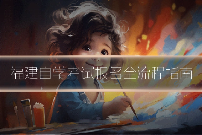 福建自学考试报名全流程指南