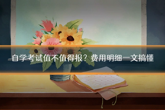 自学考试值不值得报？费用明细一文搞懂