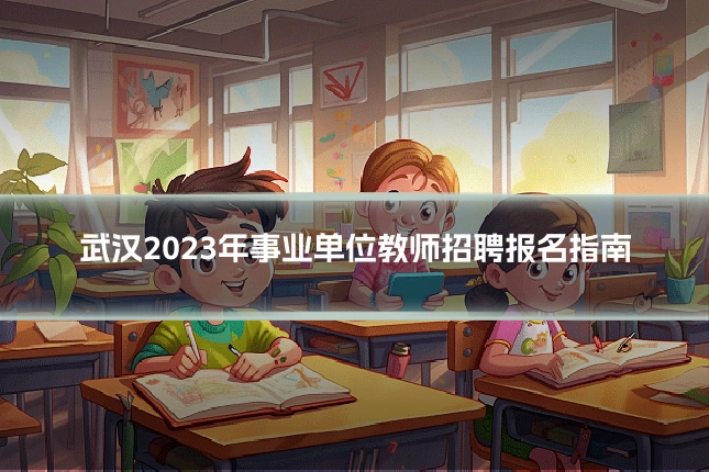 武汉2023年事业单位教师招聘报名指南