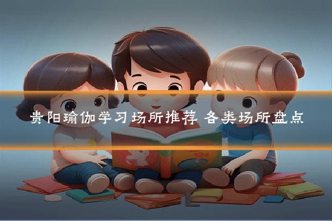 贵阳瑜伽学习场所推荐 各类场所盘点