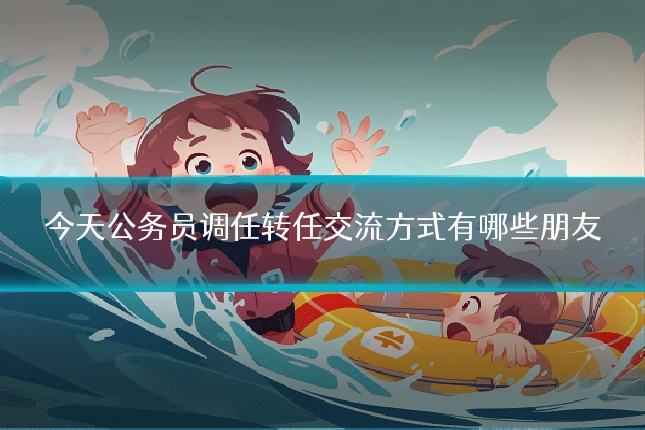 今天公务员调任转任交流方式有哪些朋友